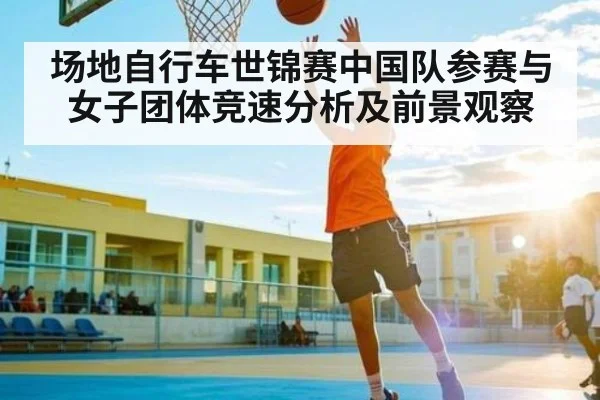 场地自行车世锦赛中国队参赛与女子团体竞速分析及前景观察