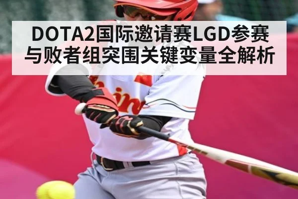 DOTA2国际邀请赛LGD参赛与败者组突围关键变量全解析