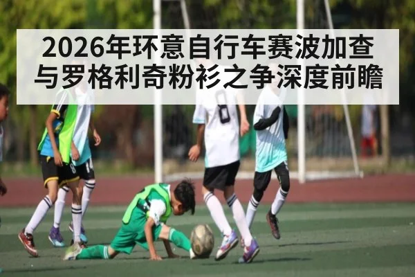 2026年环意自行车赛波加查与罗格利奇粉衫之争深度前瞻